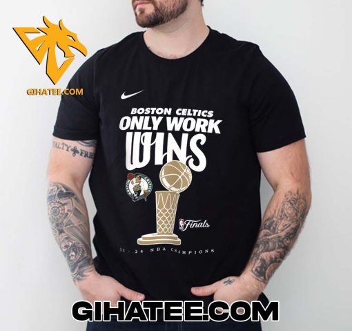 Boston Celtics Only Work Wins 2024 NBA Finals Champions T-Shirt